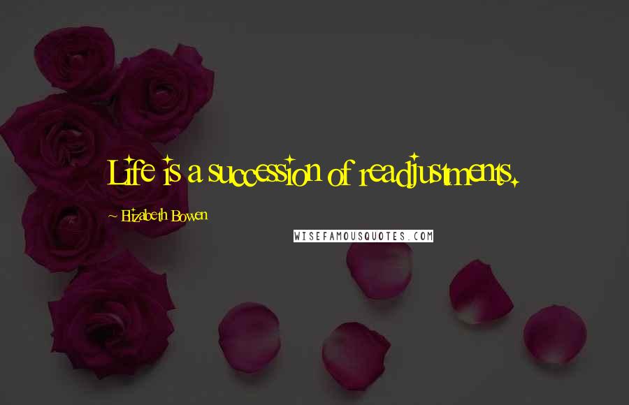 Elizabeth Bowen Quotes: Life is a succession of readjustments.