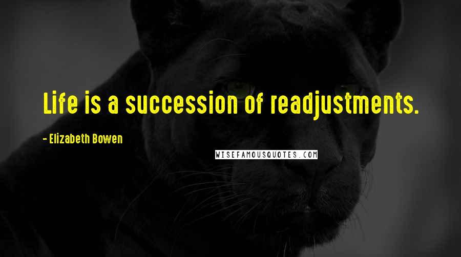 Elizabeth Bowen Quotes: Life is a succession of readjustments.