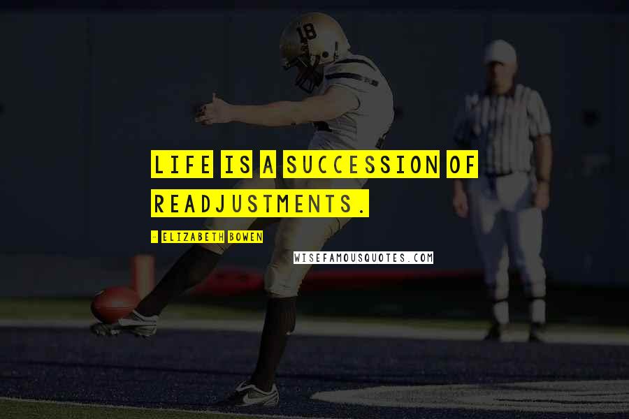 Elizabeth Bowen Quotes: Life is a succession of readjustments.