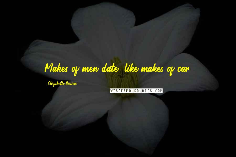 Elizabeth Bowen Quotes: Makes of men date, like makes of car.