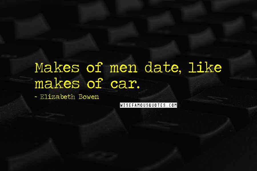 Elizabeth Bowen Quotes: Makes of men date, like makes of car.
