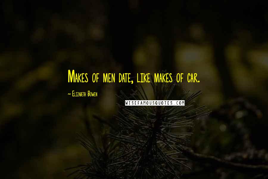 Elizabeth Bowen Quotes: Makes of men date, like makes of car.