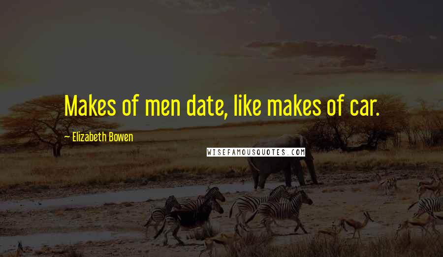 Elizabeth Bowen Quotes: Makes of men date, like makes of car.