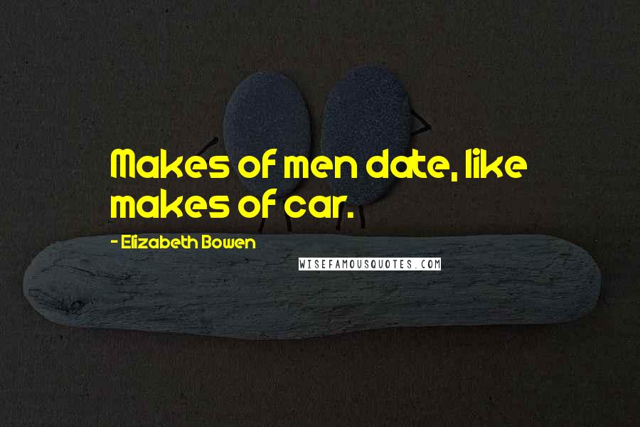 Elizabeth Bowen Quotes: Makes of men date, like makes of car.