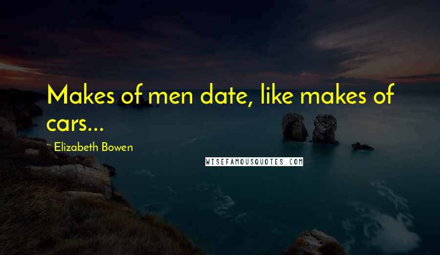 Elizabeth Bowen Quotes: Makes of men date, like makes of cars...