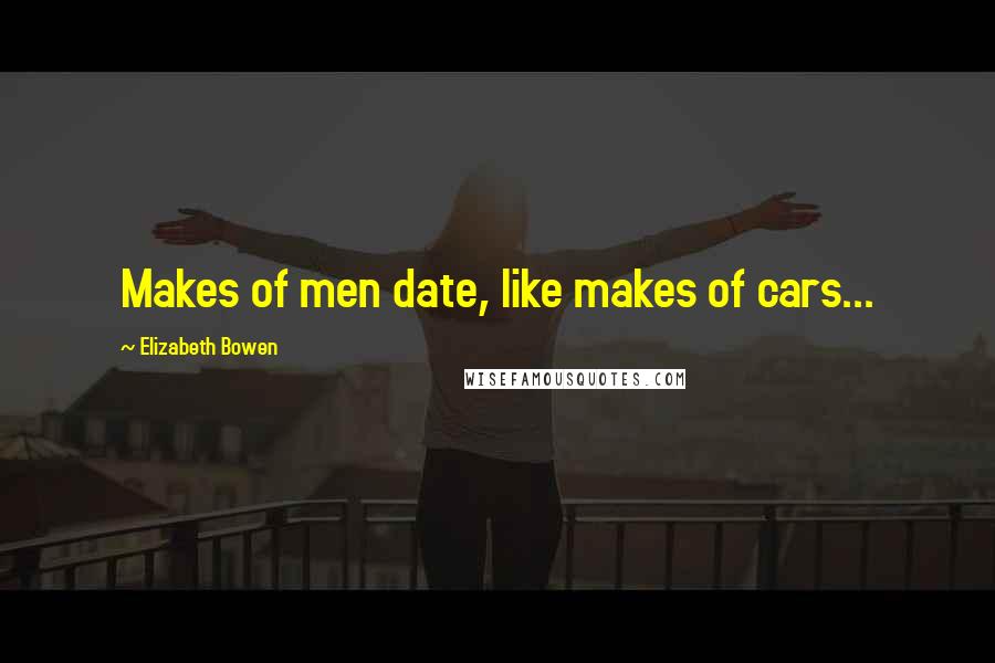 Elizabeth Bowen Quotes: Makes of men date, like makes of cars...