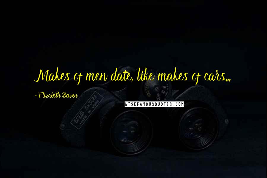Elizabeth Bowen Quotes: Makes of men date, like makes of cars...