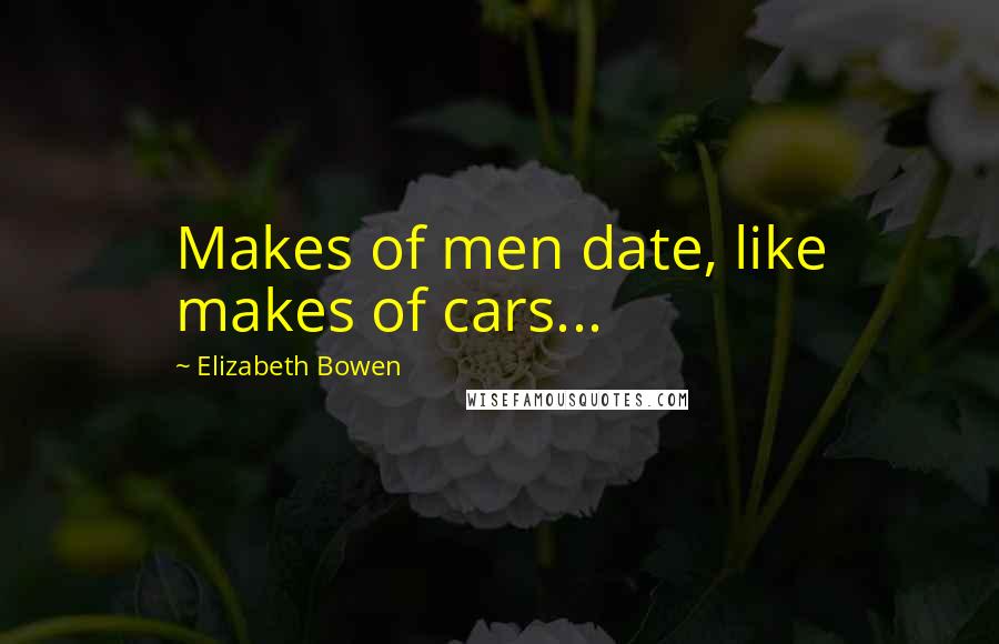 Elizabeth Bowen Quotes: Makes of men date, like makes of cars...