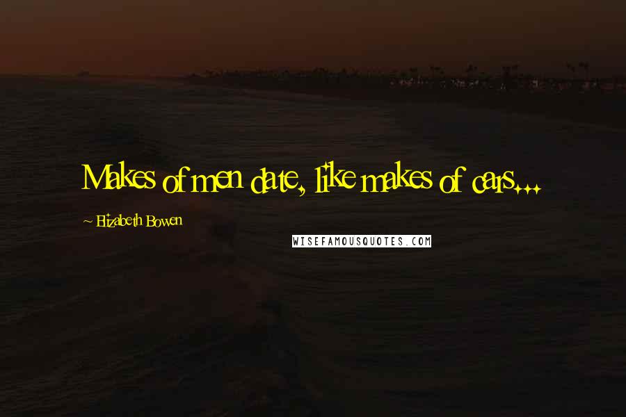 Elizabeth Bowen Quotes: Makes of men date, like makes of cars...