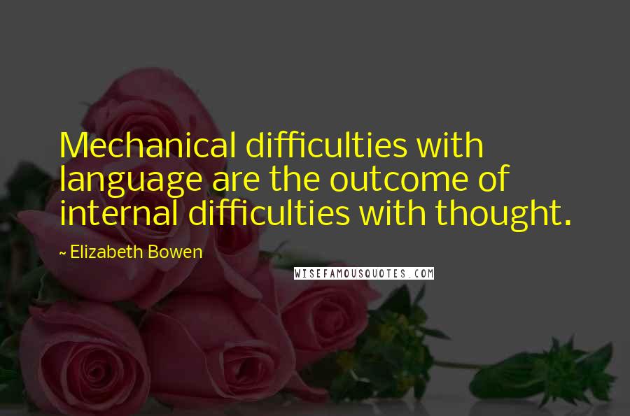 Elizabeth Bowen Quotes: Mechanical difficulties with language are the outcome of internal difficulties with thought.