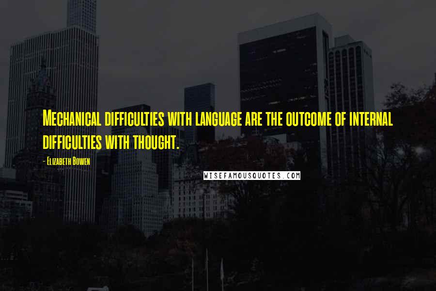 Elizabeth Bowen Quotes: Mechanical difficulties with language are the outcome of internal difficulties with thought.