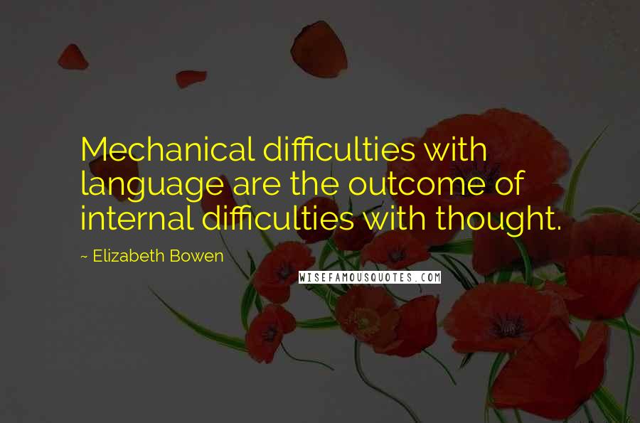 Elizabeth Bowen Quotes: Mechanical difficulties with language are the outcome of internal difficulties with thought.