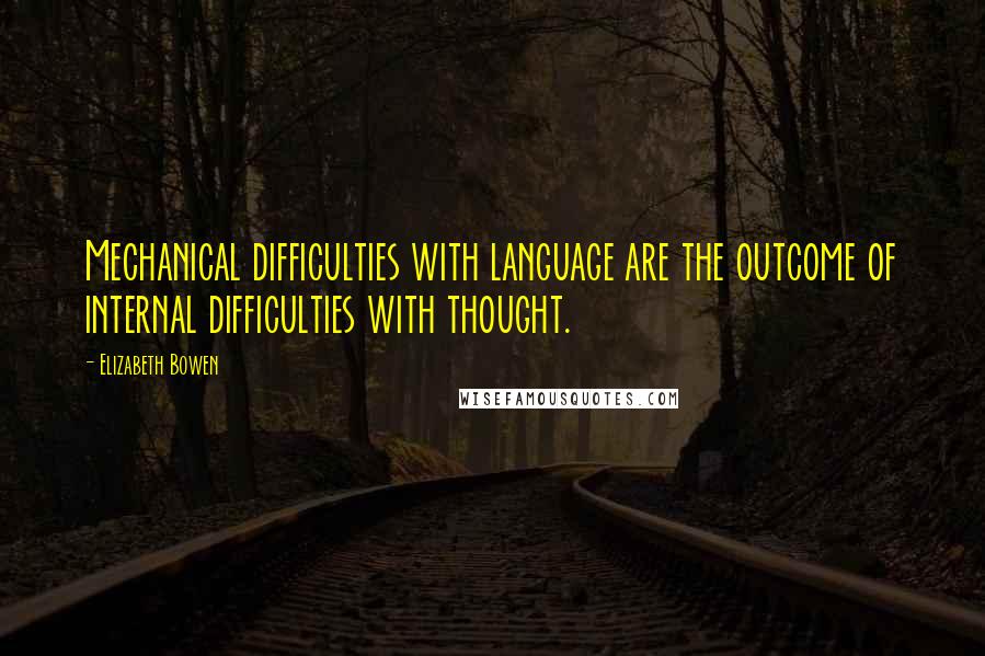 Elizabeth Bowen Quotes: Mechanical difficulties with language are the outcome of internal difficulties with thought.