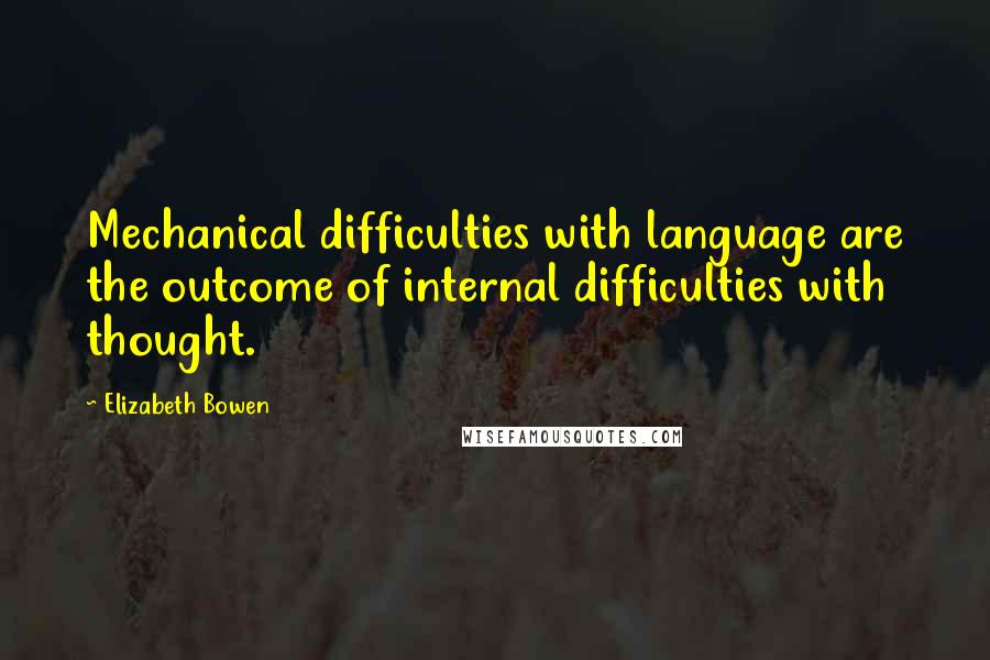 Elizabeth Bowen Quotes: Mechanical difficulties with language are the outcome of internal difficulties with thought.