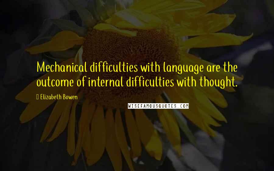 Elizabeth Bowen Quotes: Mechanical difficulties with language are the outcome of internal difficulties with thought.