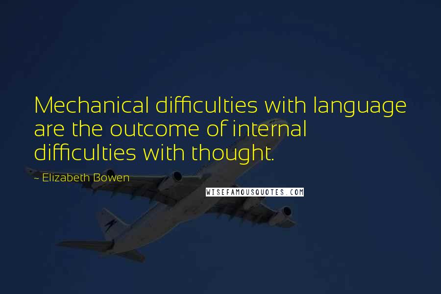Elizabeth Bowen Quotes: Mechanical difficulties with language are the outcome of internal difficulties with thought.