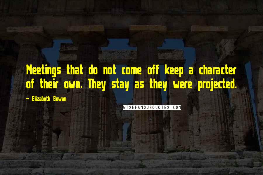 Elizabeth Bowen Quotes: Meetings that do not come off keep a character of their own. They stay as they were projected.