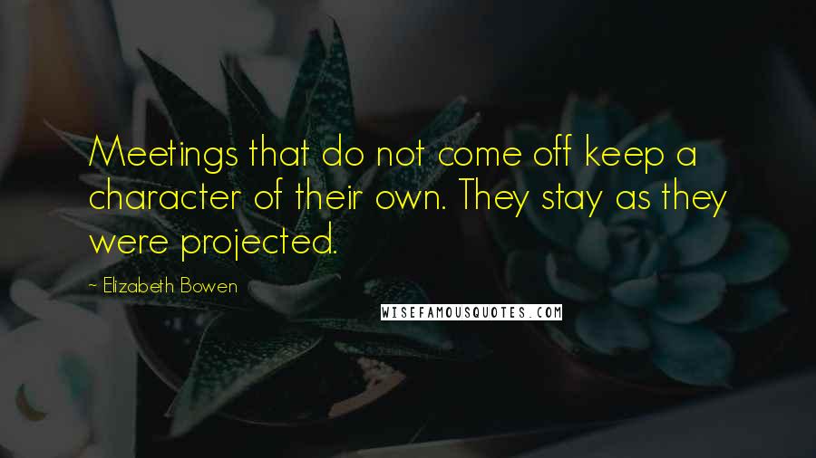 Elizabeth Bowen Quotes: Meetings that do not come off keep a character of their own. They stay as they were projected.