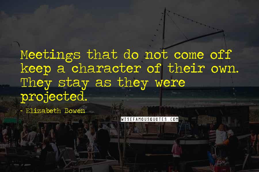 Elizabeth Bowen Quotes: Meetings that do not come off keep a character of their own. They stay as they were projected.