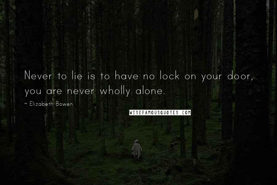 Elizabeth Bowen Quotes: Never to lie is to have no lock on your door, you are never wholly alone.