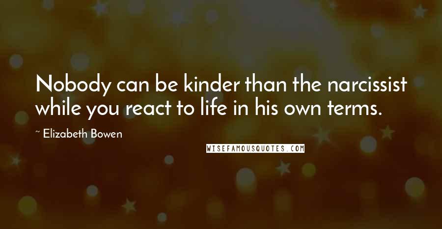 Elizabeth Bowen Quotes: Nobody can be kinder than the narcissist while you react to life in his own terms.