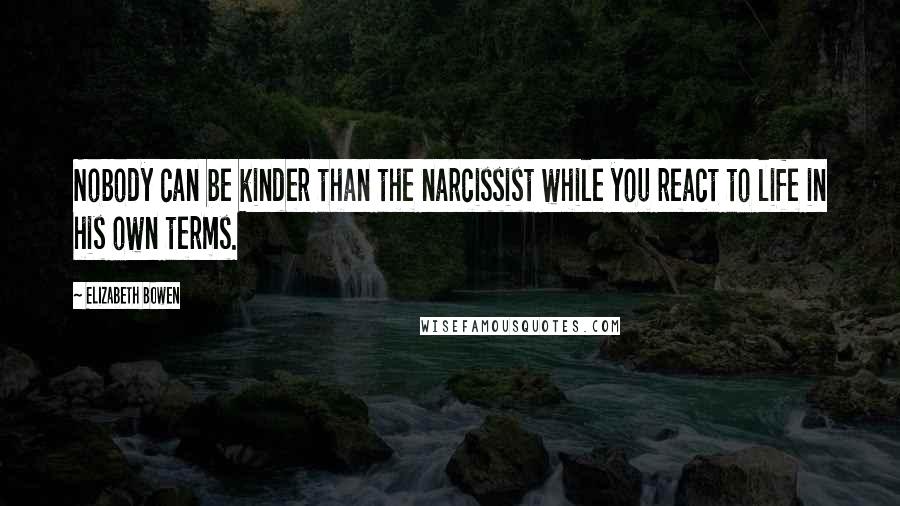 Elizabeth Bowen Quotes: Nobody can be kinder than the narcissist while you react to life in his own terms.