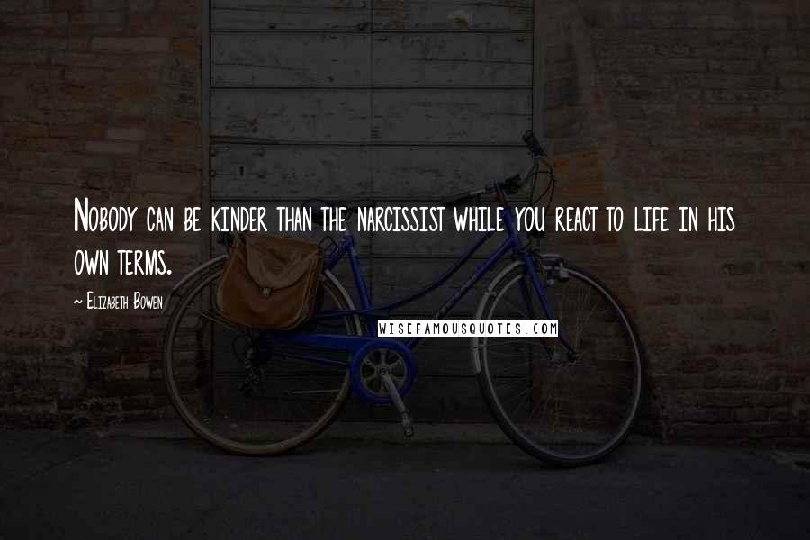 Elizabeth Bowen Quotes: Nobody can be kinder than the narcissist while you react to life in his own terms.