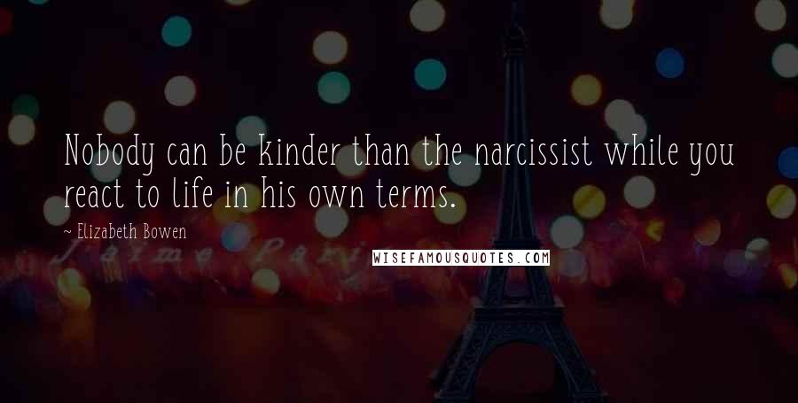 Elizabeth Bowen Quotes: Nobody can be kinder than the narcissist while you react to life in his own terms.