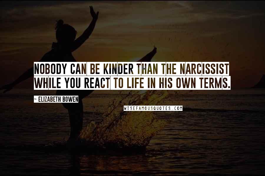 Elizabeth Bowen Quotes: Nobody can be kinder than the narcissist while you react to life in his own terms.