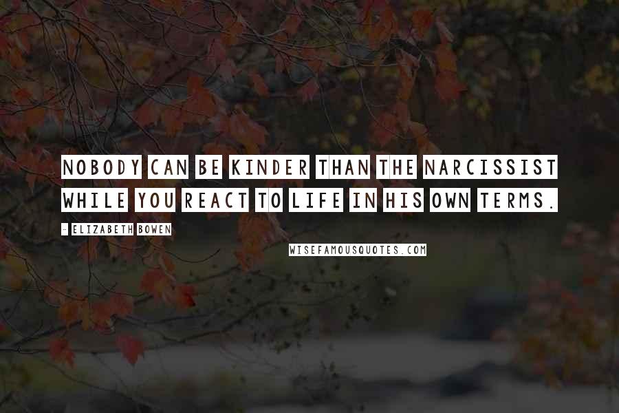Elizabeth Bowen Quotes: Nobody can be kinder than the narcissist while you react to life in his own terms.