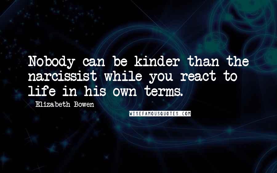 Elizabeth Bowen Quotes: Nobody can be kinder than the narcissist while you react to life in his own terms.