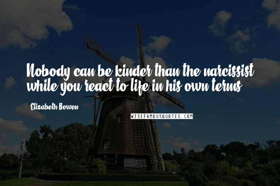 Elizabeth Bowen Quotes: Nobody can be kinder than the narcissist while you react to life in his own terms.