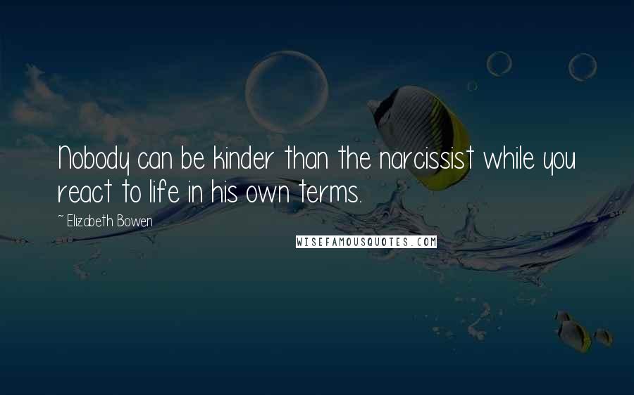 Elizabeth Bowen Quotes: Nobody can be kinder than the narcissist while you react to life in his own terms.