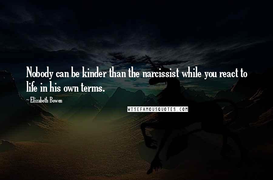 Elizabeth Bowen Quotes: Nobody can be kinder than the narcissist while you react to life in his own terms.