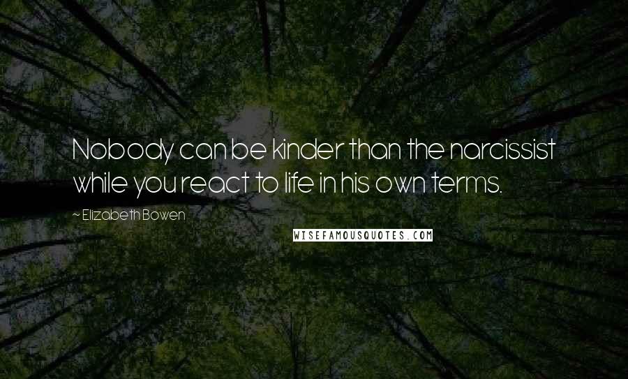 Elizabeth Bowen Quotes: Nobody can be kinder than the narcissist while you react to life in his own terms.