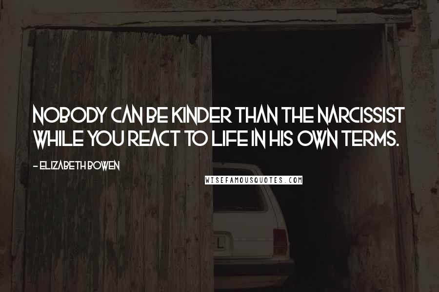 Elizabeth Bowen Quotes: Nobody can be kinder than the narcissist while you react to life in his own terms.