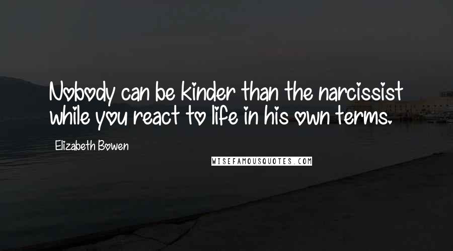 Elizabeth Bowen Quotes: Nobody can be kinder than the narcissist while you react to life in his own terms.