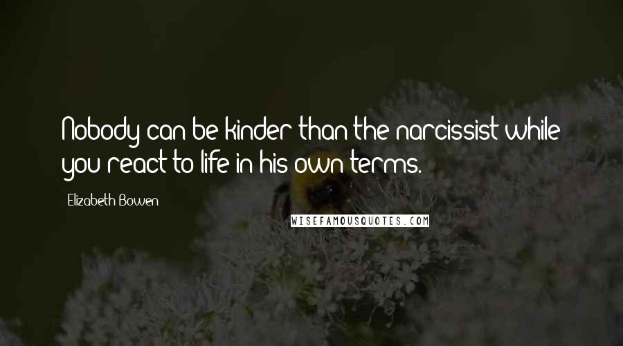 Elizabeth Bowen Quotes: Nobody can be kinder than the narcissist while you react to life in his own terms.