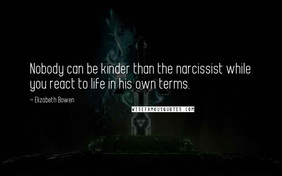 Elizabeth Bowen Quotes: Nobody can be kinder than the narcissist while you react to life in his own terms.