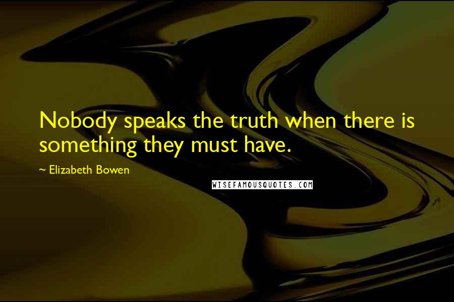 Elizabeth Bowen Quotes: Nobody speaks the truth when there is something they must have.