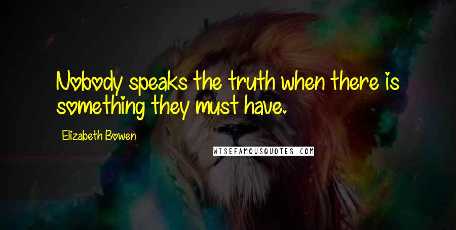 Elizabeth Bowen Quotes: Nobody speaks the truth when there is something they must have.