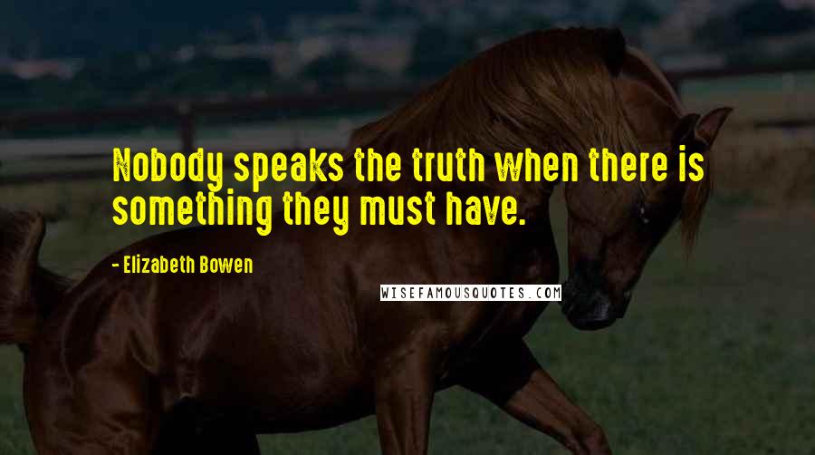 Elizabeth Bowen Quotes: Nobody speaks the truth when there is something they must have.