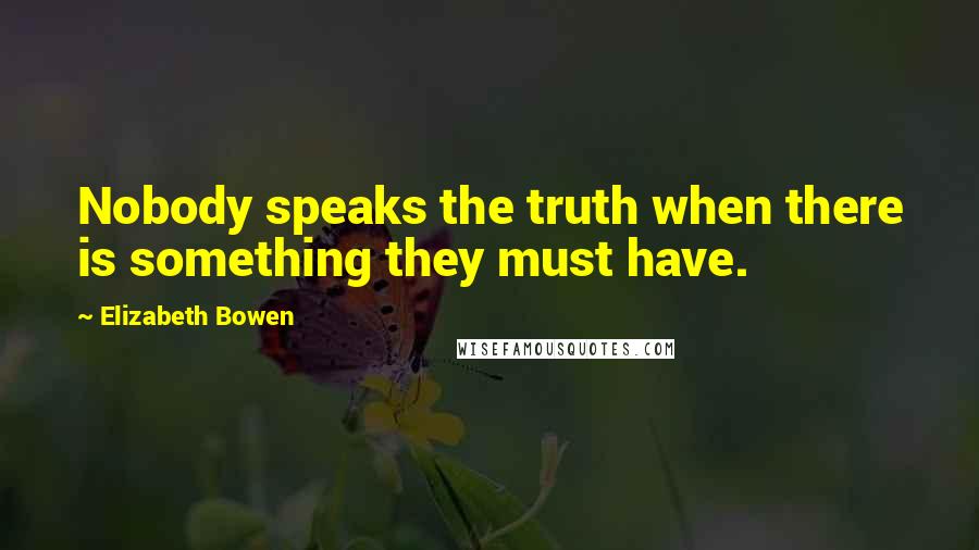 Elizabeth Bowen Quotes: Nobody speaks the truth when there is something they must have.
