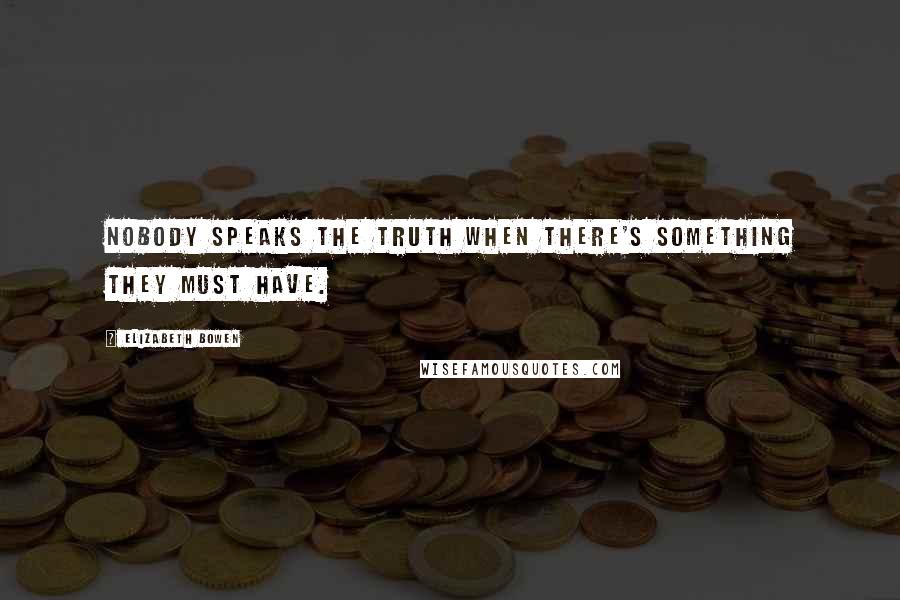 Elizabeth Bowen Quotes: Nobody speaks the truth when there's something they must have.
