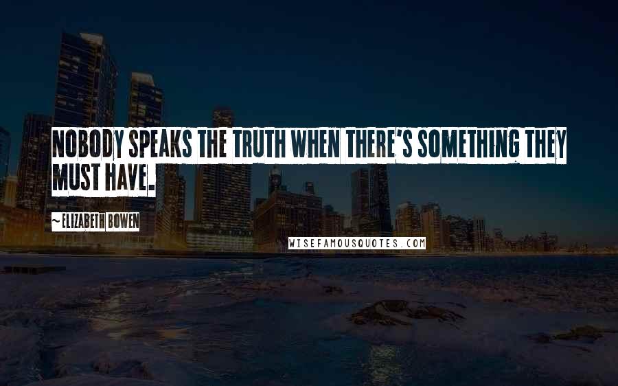 Elizabeth Bowen Quotes: Nobody speaks the truth when there's something they must have.