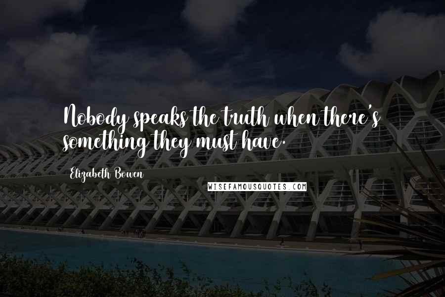 Elizabeth Bowen Quotes: Nobody speaks the truth when there's something they must have.