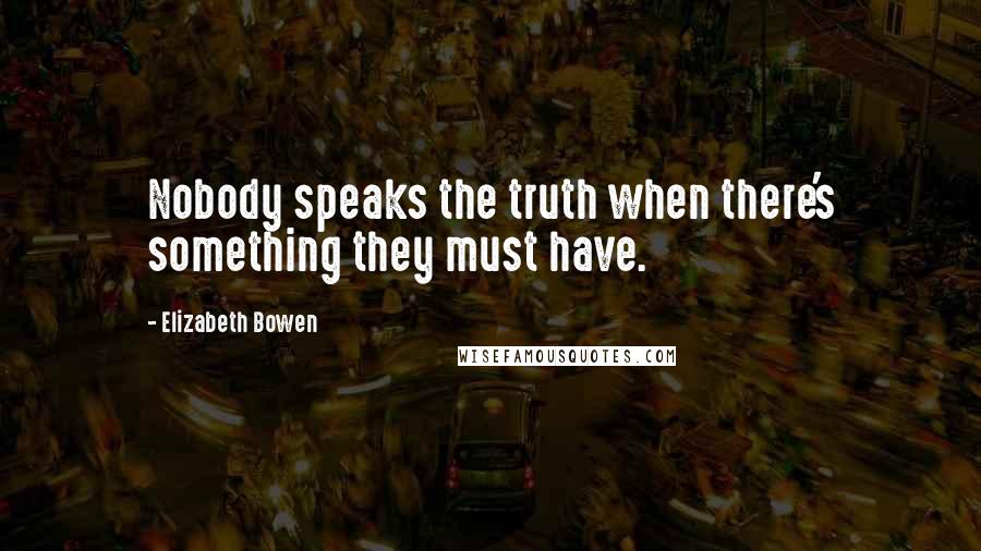 Elizabeth Bowen Quotes: Nobody speaks the truth when there's something they must have.