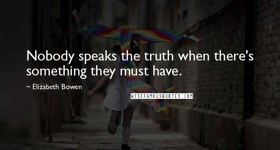 Elizabeth Bowen Quotes: Nobody speaks the truth when there's something they must have.