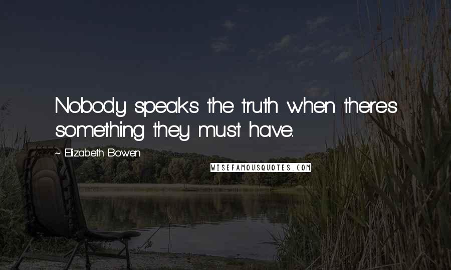 Elizabeth Bowen Quotes: Nobody speaks the truth when there's something they must have.