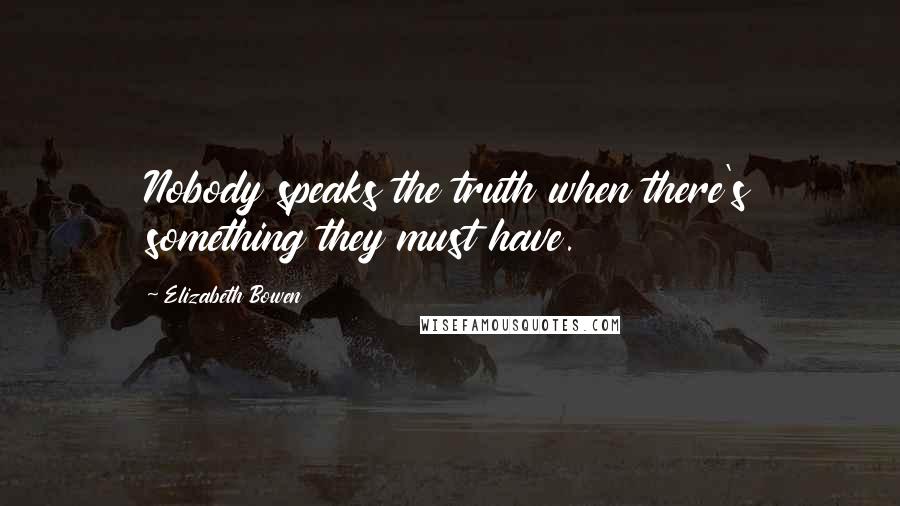 Elizabeth Bowen Quotes: Nobody speaks the truth when there's something they must have.